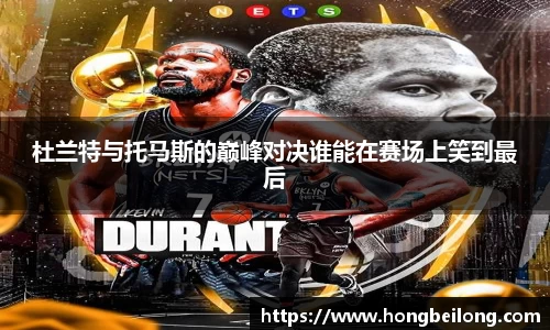 杜兰特与托马斯的巅峰对决谁能在赛场上笑到最后